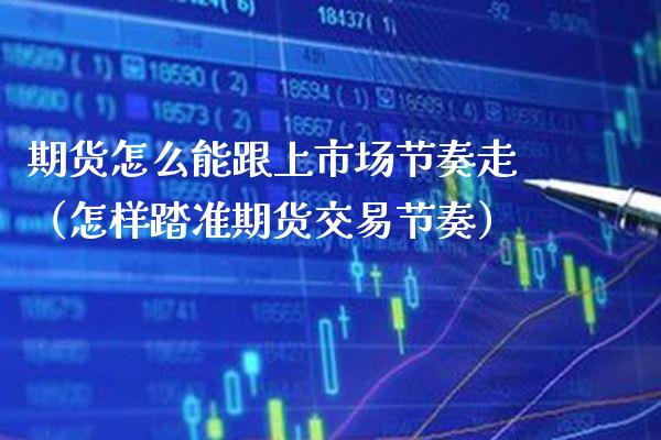 期货怎么能跟上市场节奏走（怎样踏准期货交易节奏）_https://www.xmqjcw.com_期货开户_第1张