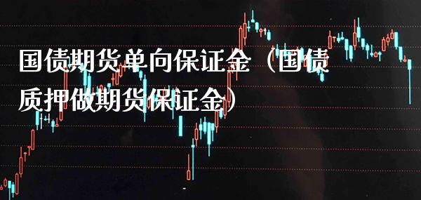 国债期货单向保证金（国债质押做期货保证金）_https://www.xmqjcw.com_期货直播室_第1张