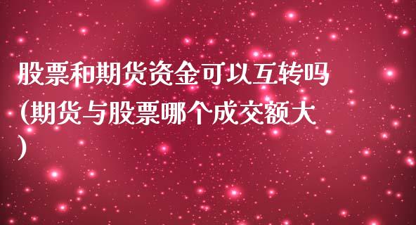 股票和期货资金可以互转吗(期货与股票哪个成交额大)_期货百科_第1张_秦聚理财 股票和期货资金可以互转吗(期货与股票哪个成交额大)_https://www.xmqjcw.com_期货百科_第1张
