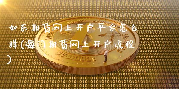 如东期货网上开户平台怎么样(海门期货网上开户流程)_https://www.xmqjcw.com_期货开户_第1张