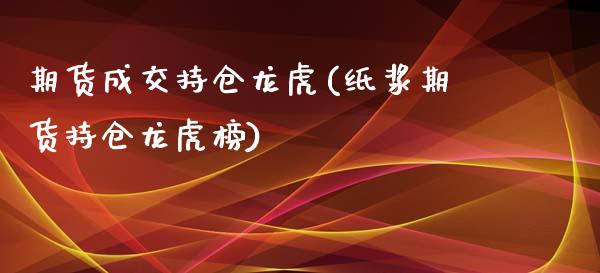 期货成交持仓龙虎(纸浆期货持仓龙虎榜)_https://www.xmqjcw.com_期货行情_第1张
