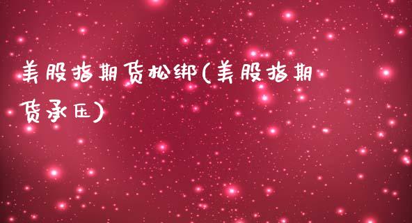 美股指期货松绑(美股指期货承压)_https://www.xmqjcw.com_股票投资_第1张