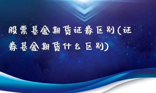 股票基金期货证券区别(证券基金期货什么区别)_https://www.xmqjcw.com_期货百科_第1张