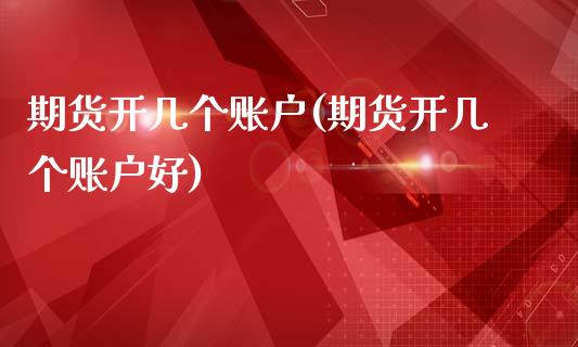 期货开几个账户(期货开几个账户好)_https://www.xmqjcw.com_基金理财_第1张