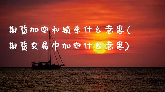期货加空和锁单什么意思(期货交易中加空什么意思)_https://www.xmqjcw.com_期货百科_第1张