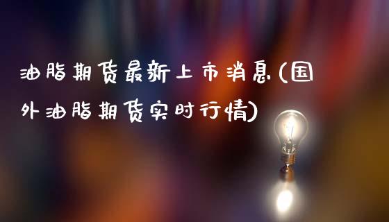 油脂期货最新上市消息(国外油脂期货实时行情)_https://www.xmqjcw.com_期货百科_第1张