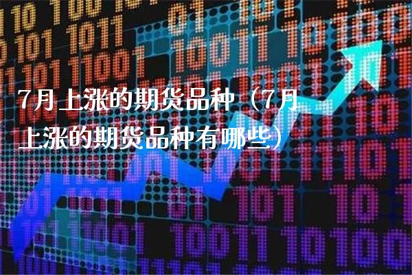 7月上涨的期货品种（7月上涨的期货品种有哪些）_https://www.xmqjcw.com_期货投资_第1张