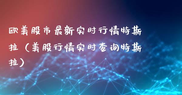 欧美股市最新实时行情特斯拉（美股行情实时查询特斯拉）_https://www.xmqjcw.com_期货投资_第1张