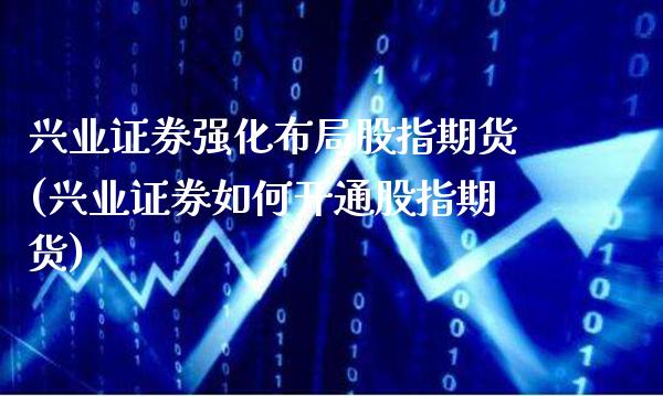 兴业证券强化布局股指期货(兴业证券如何开通股指期货)_https://www.xmqjcw.com_股票投资_第1张
