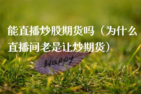 能直播炒股期货吗（为什么直播间老是让炒期货）_https://www.xmqjcw.com_期货直播室_第1张
