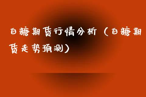 白糖期货行情分析（白糖期货走势预测）_https://www.xmqjcw.com_期货行情_第1张