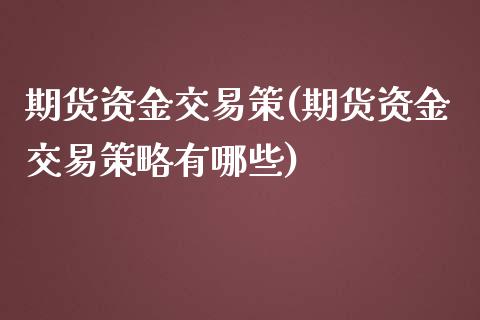 期货资金交易策(期货资金交易策略有哪些)_https://www.xmqjcw.com_期货百科_第1张