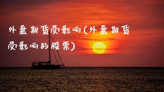 外盘期货受影响(外盘期货受影响的股票)_https://www.xmqjcw.com_期货直播室_第1张
