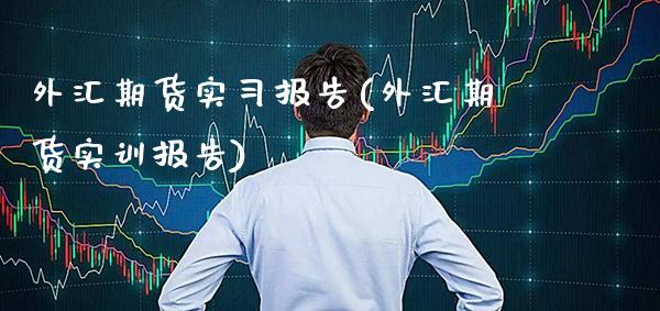 外汇期货实报告(外汇期货实训报告)_https://www.xmqjcw.com_期货直播室_第1张