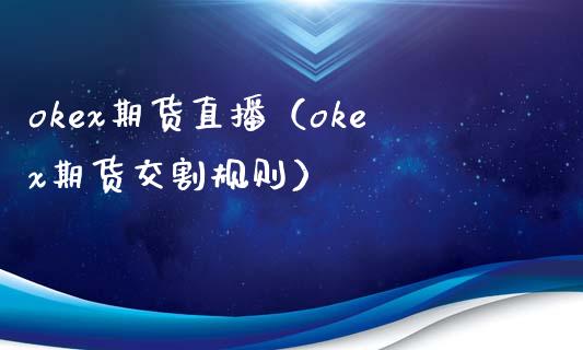 okex期货直播（okex期货交割规则）_https://www.xmqjcw.com_期货行情_第1张