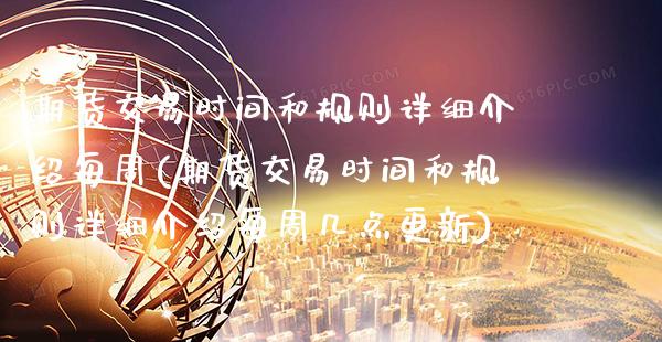 期货交易时间和规则详细介绍每周(期货交易时间和规则详细介绍每周几点更新)_https://www.xmqjcw.com_期货直播室_第1张