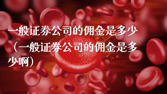 一般证券公司的佣金是多少（一般证券公司的佣金是多少啊）_https://www.xmqjcw.com_期货投资_第1张