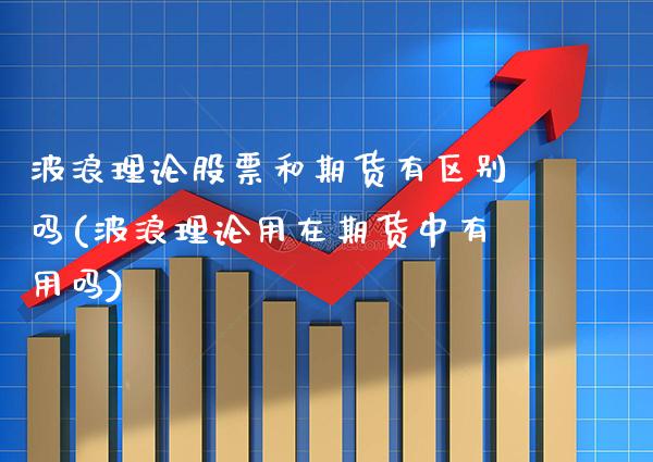 波浪理论股票和期货有区别吗(波浪理论用在期货中有用吗)_https://www.xmqjcw.com_期货百科_第1张