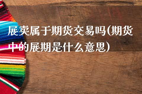 展卖属于期货交易吗(期货中的展期是什么意思)_https://www.xmqjcw.com_期货投资_第1张