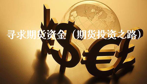 寻求期货资金（期货投资之路）_https://www.xmqjcw.com_期货行情_第1张