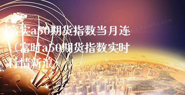 富实a50期货指数当月连（富时a50期货指数实时行情新浪）_https://www.xmqjcw.com_期货投资_第1张