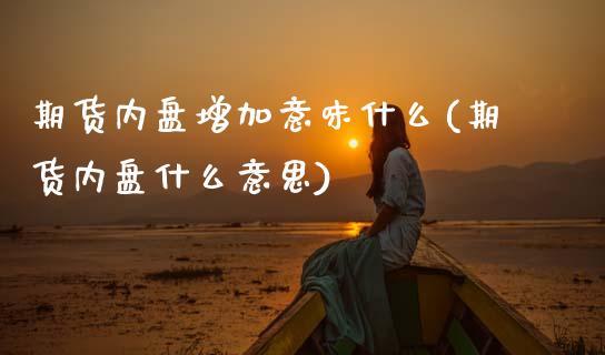 期货内盘增加意味什么(期货内盘什么意思)_https://www.xmqjcw.com_期货投资_第1张