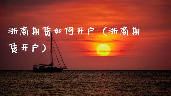 浙商期货如何开户（浙商期货开户）_https://www.xmqjcw.com_期货行情_第1张