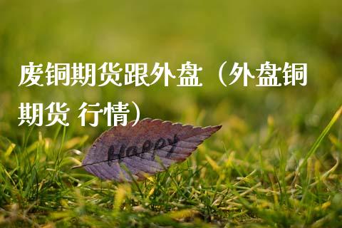 废铜期货跟外盘（外盘铜 期货 行情）_https://www.xmqjcw.com_期货投资_第1张