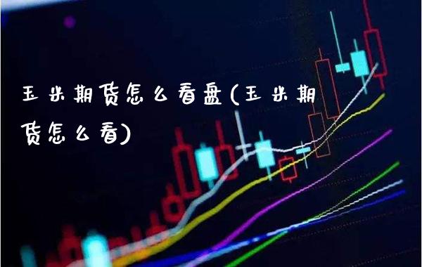 玉米期货怎么看盘(玉米期货怎么看)_期货百科_第1张_秦聚理财 玉米期货怎么看盘(玉米期货怎么看)_https://www.xmqjcw.com_期货百科_第1张