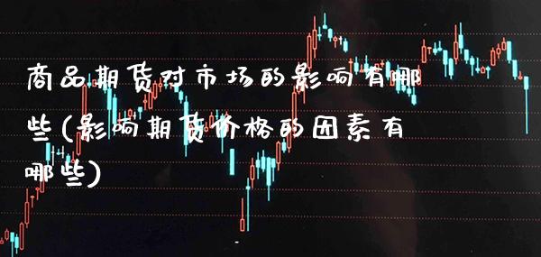 商品期货对市场的影响有哪些(影响期货价格的因素有哪些)_https://www.xmqjcw.com_期货百科_第1张