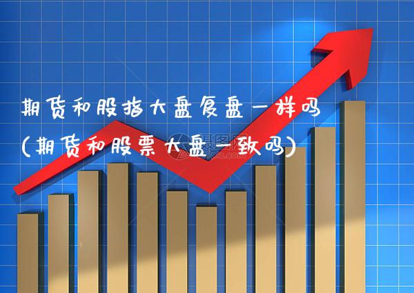 期货和股指大盘复盘一样吗(期货和股票大盘一致吗)_https://www.xmqjcw.com_期货百科_第1张