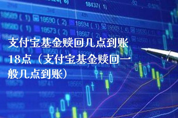 支付宝基金赎回几点到账 18点（支付宝基金赎回一般几点到账）_https://www.xmqjcw.com_基金理财_第1张