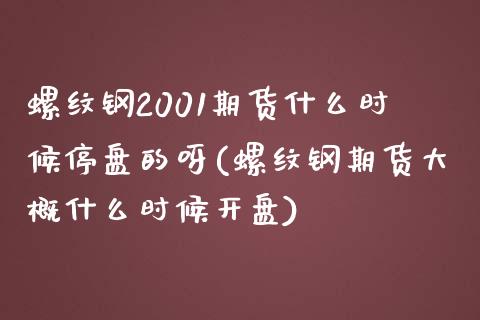 螺纹钢2001期货什么时候停盘的呀(螺纹钢期货大概什么时候开盘)_https://www.xmqjcw.com_期货行情_第1张