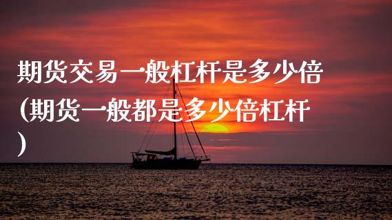 期货交易一般杠杆是多少倍(期货一般都是多少倍杠杆)_https://www.xmqjcw.com_期货直播室_第1张
