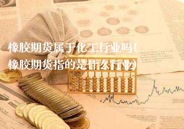 橡胶期货属于化工行业吗(橡胶期货指的是什么行业)_https://www.xmqjcw.com_期货百科_第1张