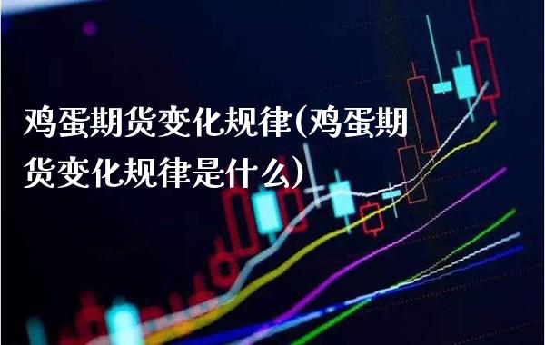 鸡蛋期货变化规律(鸡蛋期货变化规律是什么)_https://www.xmqjcw.com_期货直播室_第1张