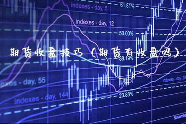 期货收盘技巧（期货有收盘吗）_https://www.xmqjcw.com_期货直播室_第1张