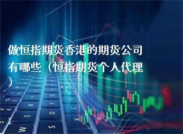 做恒指期货香港的期货公司有哪些（恒指期货个人代理）_https://www.xmqjcw.com_期货直播室_第1张