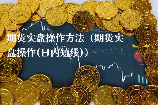 期货实盘操作方法（期货实盘操作(日内短线)）_https://www.xmqjcw.com_期货投资_第1张