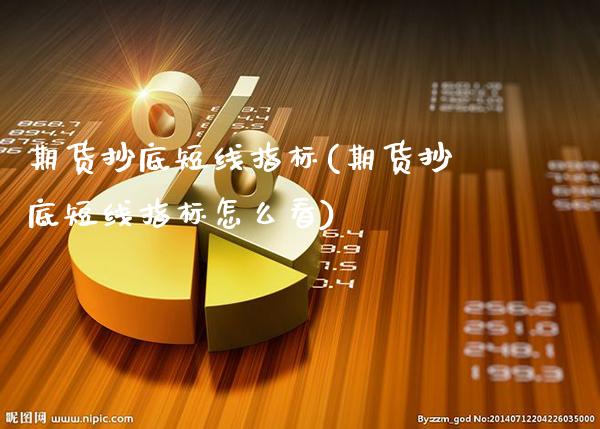 期货抄底短线指标(期货抄底短线指标怎么看)_https://www.xmqjcw.com_期货百科_第1张
