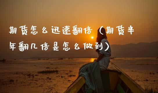 期货怎么迅速翻倍（期货半年翻几倍是怎么做到）_https://www.xmqjcw.com_期货投资_第1张