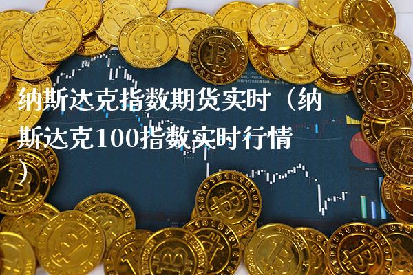纳斯达克指数期货实时（纳斯达克100指数实时行情）_https://www.xmqjcw.com_期货行情_第1张