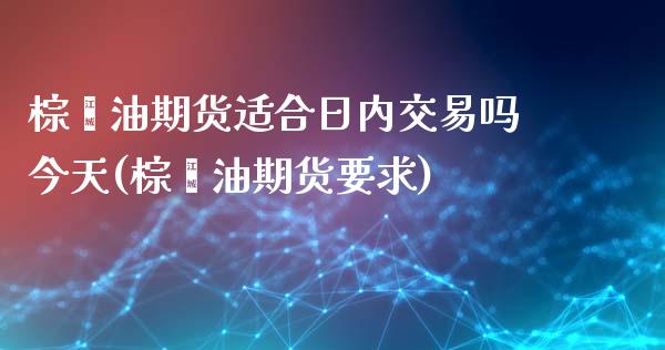 棕榈油期货适合日内交易吗今天(棕榈油期货要求)_https://www.xmqjcw.com_基金理财_第1张