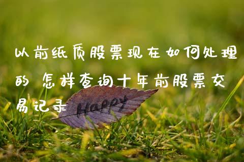 以前纸质股票现在如何处理的 怎样查询十年前股票交易记录_https://www.xmqjcw.com_股票投资_第1张