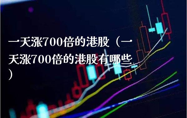 一天涨700倍的港股（一天涨700倍的港股有哪些）_https://www.xmqjcw.com_期货行情_第1张