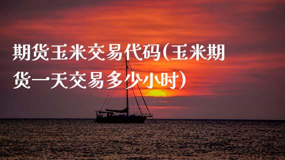 期货玉米交易代码(玉米期货一天交易多少小时)_https://www.xmqjcw.com_期货百科_第1张