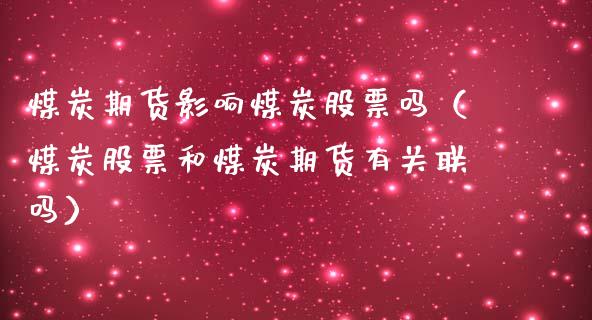 煤炭期货影响煤炭股票吗（煤炭股票和煤炭期货有关联吗）_https://www.xmqjcw.com_期货开户_第1张