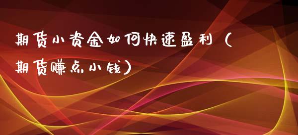 期货小资金如何快速盈利（期货赚点小钱）_https://www.xmqjcw.com_期货开户_第1张