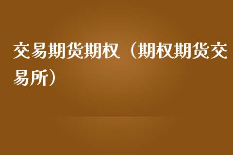 交易期货期权（期权期货交易所）_https://www.xmqjcw.com_期货投资_第1张