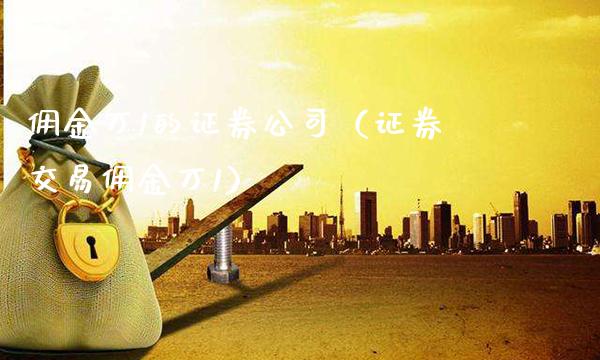 佣金万1的证券公司（证券交易佣金万1）_https://www.xmqjcw.com_期货行情_第1张